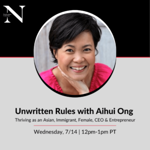 Unwritten Rules with Aihui Ong: Thriving as an Asian Immigrant, Female, CEO & Entrepreneur. Wednesday, 7/14 12pm - 1:30pm PT