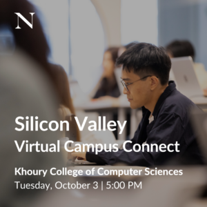 Silicon Valley Virtual Campus Connect: Khoury College of Computer Sciences. Tuesday, October 3, 5 p.m. Pacific.