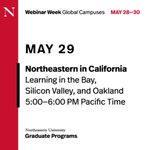 May 29, 5:00 - 6:00 pm.m Pacific. Northeastern in California. Learning in the Bay, Silicon Valley, and Oakland. Northeastern University Graduate Programs