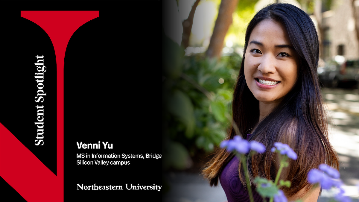 Student Spotlight: Venni Yu. MS in Information Systems Bridge, Silicon Valley Campus. Northeastern University